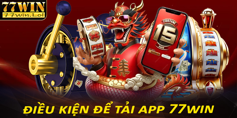 Những điều kiện cần thiết để tải app 77win thành công 