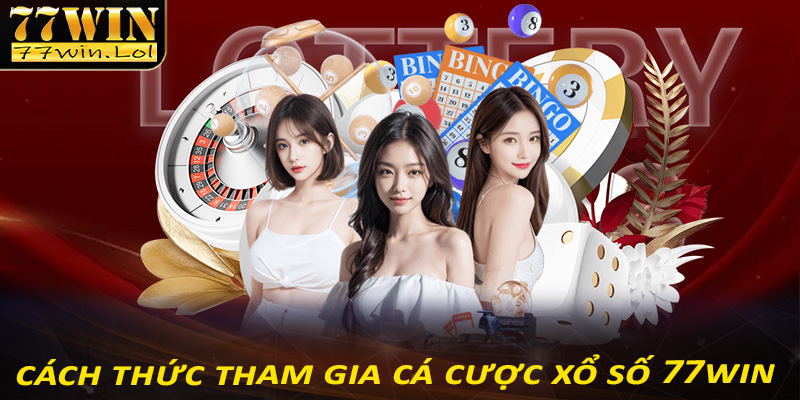 Hướng dẫn cách thức tham gia cá cược xổ số 77win