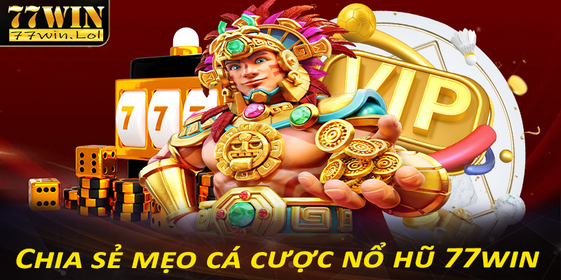 Chia sẻ mẹo cá cược nổ hũ 77win dành cho tân binh mới