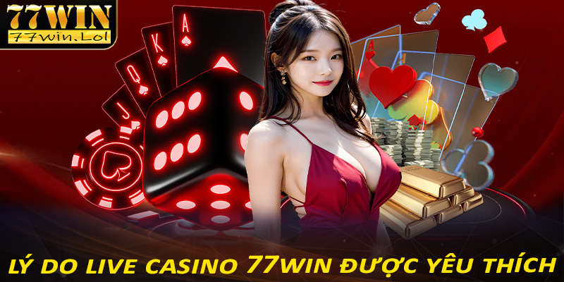 Những lý do khiến cho sành bạc live casino 77win được yêu thích