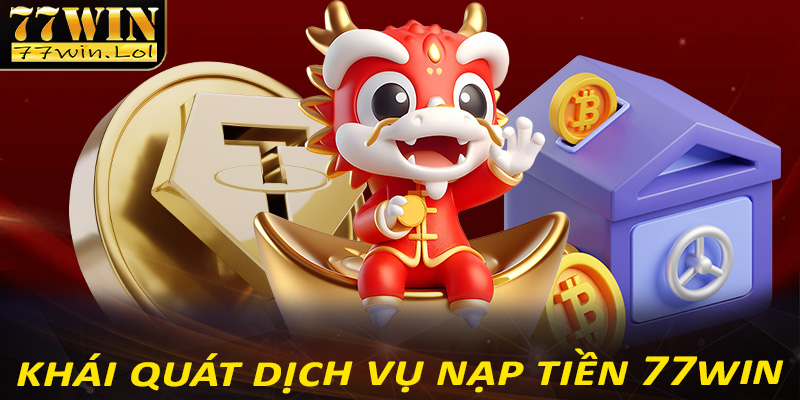 Khái quát chung về dịch vụ nạp tiền 77win