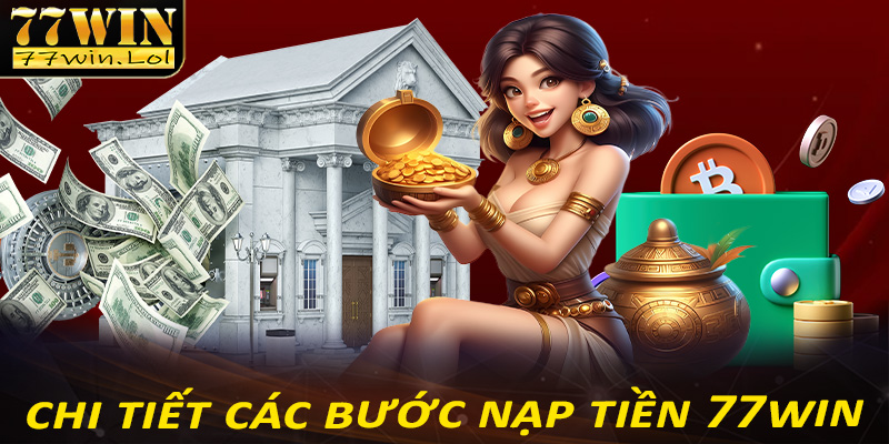 Hướng dẫn chi tiết các bước nạp tiền 77win dành cho người chơi mới tham gia