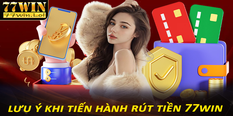 Một vấn đề cần lưu ý khi tiến hành rút tiền 77win để tránh gặp sự cố